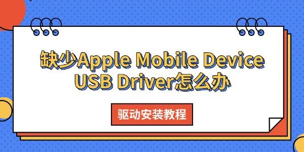 缺少Apple Mobile Device USB Driver怎么办 驱动安装教程 缺少Apple Mobile Device USB Driver怎么办 驱动安装教程
