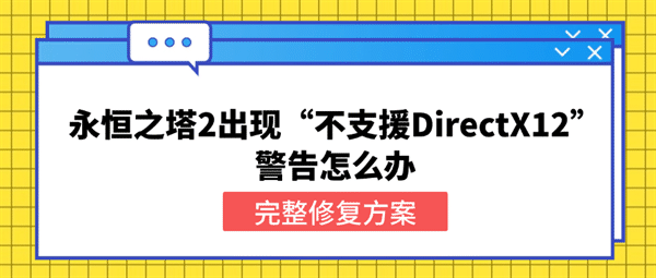 永恒之塔2出现“不支援DirectX12”警告怎么办?完整修复方案 永恒之塔2出现“不支援DirectX12”警告怎么办?完整修复方案
