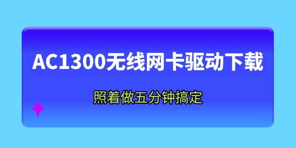 AC1300无线网卡驱动下载安装全攻略 AC1300无线网卡驱动下载安装全攻略