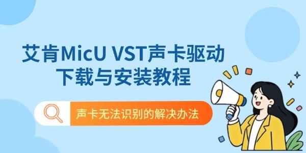 艾肯MicU VST声卡驱动下载与安装教程 声卡无法识别的解决办法