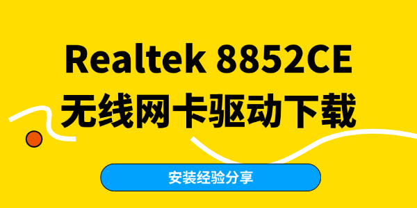 Realtek 8852CE无线网卡驱动在哪下载 Realtek 8852CE无线网卡驱动在哪下载