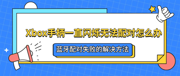 Xbox手柄一直闪烁无法配对怎么办？蓝牙配对失败的解决方法