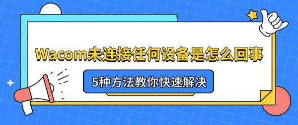 Wacom未连接任何设备是怎么回事?5种方法教你快速解决 Wacom未连接任何设备是怎么回事?5种方法教你快速解决