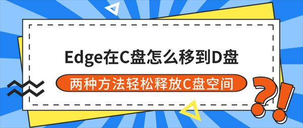 Edge在C盘怎么移到D盘？两种方法轻松释放C盘空间