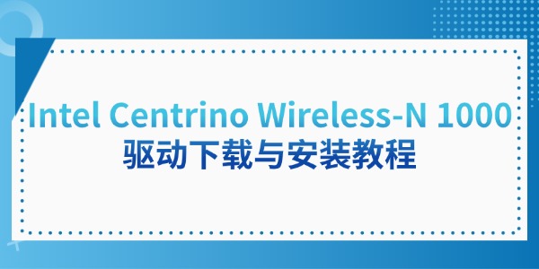 Intel Centrino Wireless-N 1000驱动下载与安装教程 Intel Centrino Wireless-N 1000驱动下载与安装教程