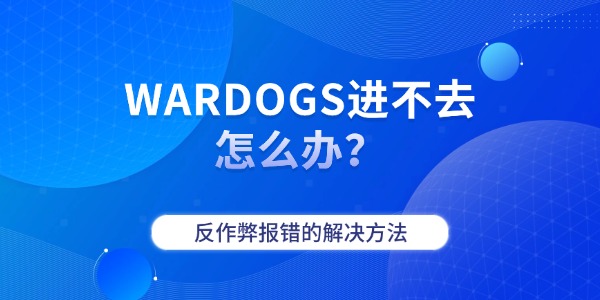 WARDOGS进不去怎么办?反作弊报错的解决方法 WARDOGS进不去怎么办?反作弊报错的解决方法