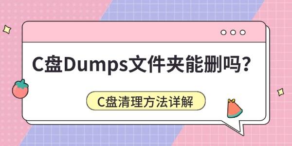 C盘Dumps文件夹能删吗?C盘清理方法详解 C盘Dumps文件夹能删吗?C盘清理方法详解