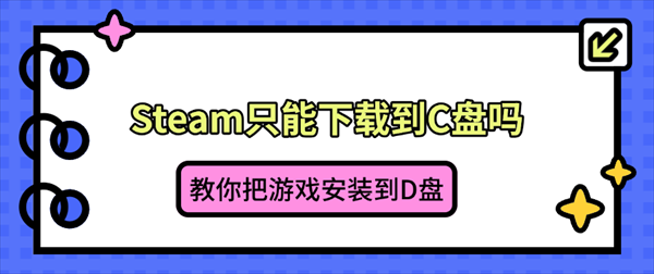 Steam只能下载到C盘吗？教你把游戏安装到D盘