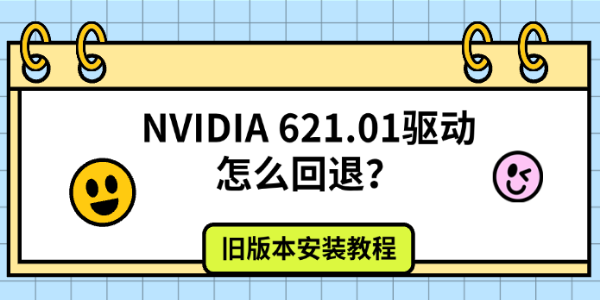NVIDIA 621.01驱动怎么回退?旧版本安装教程 NVIDIA 621.01驱动怎么回退?旧版本安装教程