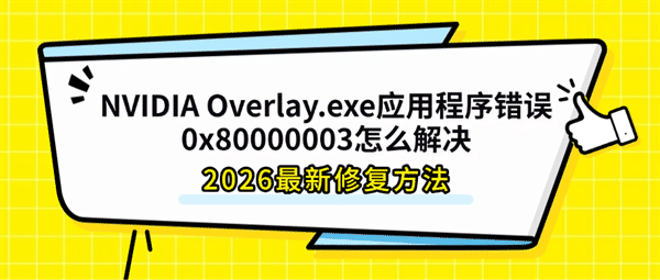 NVIDIA Overlay.exe应用程序错误0x80000003怎么解决?2026最新修复方法 NVIDIA Overlay.exe应用程序错误0x80000003怎么解决?2026最新修复方法
