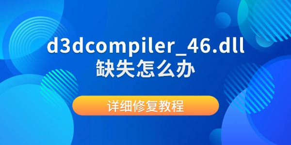 d3dcompiler_46.dll缺失怎么办 详细修复教程 d3dcompiler_46.dll缺失怎么办 详细修复教程
