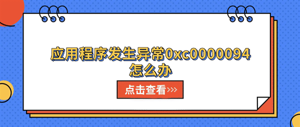 应用程序发生异常0xc0000094怎么办?5种方法快速解决 应用程序发生异常0xc0000094怎么办?5种方法快速解决
