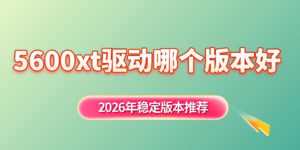 5600xt驱动哪个版本好 5600xt驱动哪个版本好