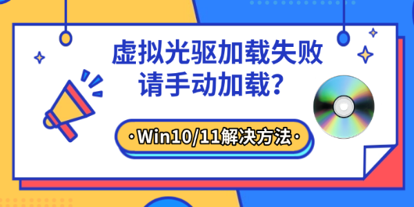虚拟光驱加载失败请手动加载？Win10/11解决方法