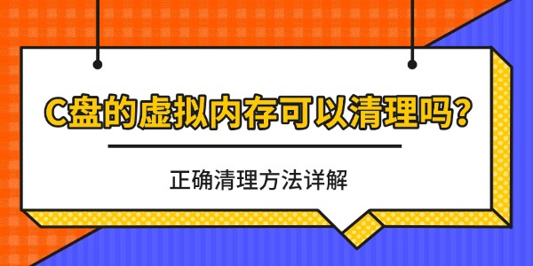 C盘的虚拟内存可以清理吗？正确清理方法详解