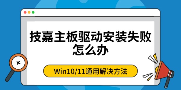 技嘉主板驱动安装失败怎么办 Win10/11通用解决方法 技嘉主板驱动安装失败怎么办 Win10/11通用解决方法