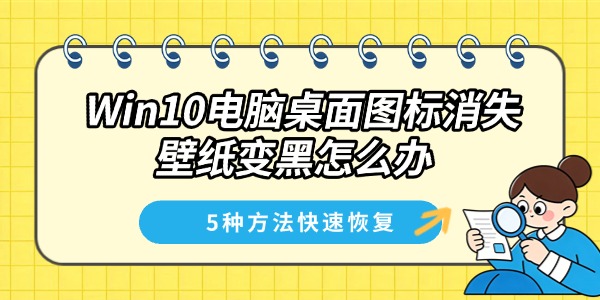 Win10电脑桌面图标消失壁纸变黑怎么办 5种方法快速恢复 Win10电脑桌面图标消失壁纸变黑怎么办 5种方法快速恢复