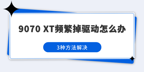 9070 XT频繁掉驱动怎么办