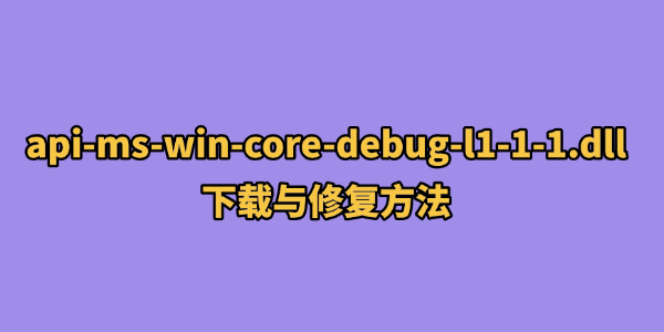 api-ms-win-core-debug-l1-1-1.dll下载与修复方法 api-ms-win-core-debug-l1-1-1.dll下载与修复方法
