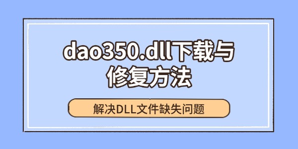 dao350.dll下载与修复方法，解决DLL文件缺失问题
