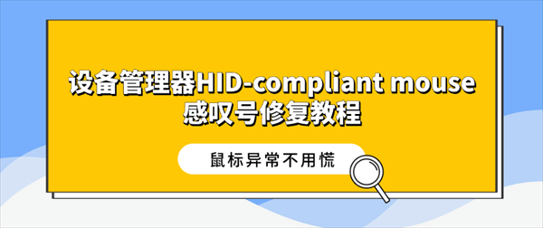 设备管理器HID-compliant mouse感叹号修复教程,鼠标异常不用慌 设备管理器HID-compliant mouse感叹号修复教程,鼠标异常不用慌
