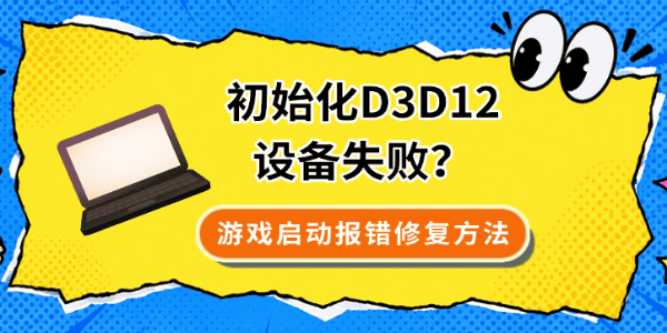 初始化D3D12设备失败?游戏启动报错修复方法 初始化D3D12设备失败?游戏启动报错修复方法