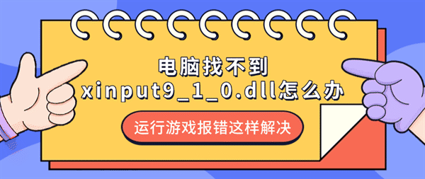 电脑找不到xinput9_1_0.dll怎么办?运行游戏报错这样解决 电脑找不到xinput9_1_0.dll怎么办?运行游戏报错这样解决