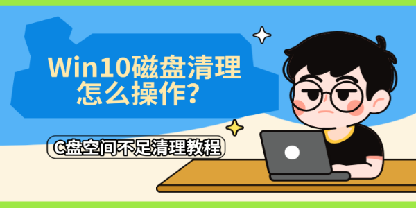 Win10磁盘清理怎么操作?C盘空间不足清理教程 Win10磁盘清理怎么操作?C盘空间不足清理教程