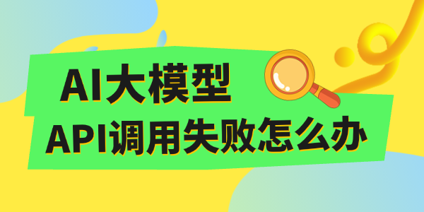 AI大模型API调用失败怎么办