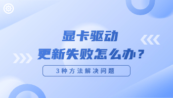 显卡驱动更新失败怎么办？驱动更新失败的解决方法