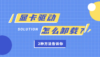 显卡驱动卸载不了怎么办？卸载显卡驱动的2种方法