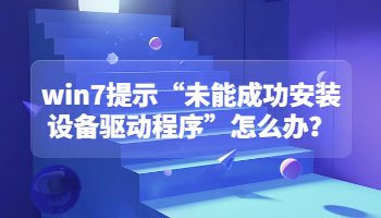 win7系统提示未能成功安装设备驱动程序怎么办？