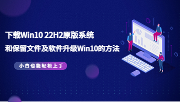 下载Win10 22H2原版系统和保留文件及软件升级Win10的方法