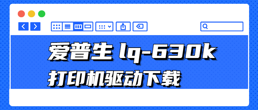 怎么下载爱普生Epson lq-630k打印机驱动？3种下载lq-630k打印机驱动的方法