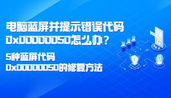 电脑蓝屏并提示错误代码0x00000050怎么办？5种蓝屏代码0x00000050的修复方法