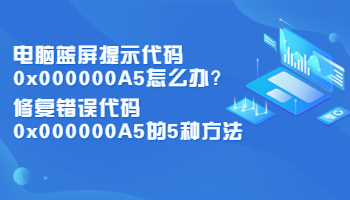 电脑蓝屏提示代码0x000000A5怎么办？修复错误代码0x000000A5的5种方法