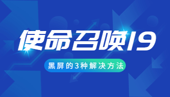 玩使命召唤19黑屏了怎么办？玩使命召唤19黑屏的解决方案