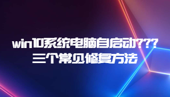 win10系统电脑自启动？三个常见修复方法