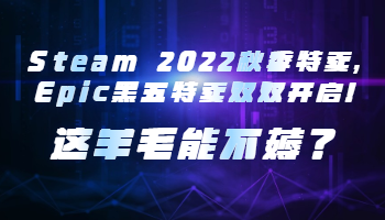 Steam 2022秋季特卖，Epic黑五特卖双双开启！这羊毛能不薅？