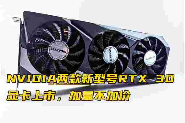 NVIDIA两款新型号RTX 30显卡上市，加量不加价