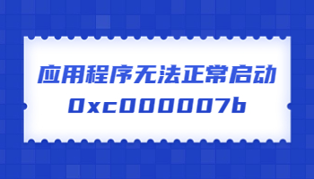 应用程序无法正常启动，提示错误代码0xc000007b怎么办？