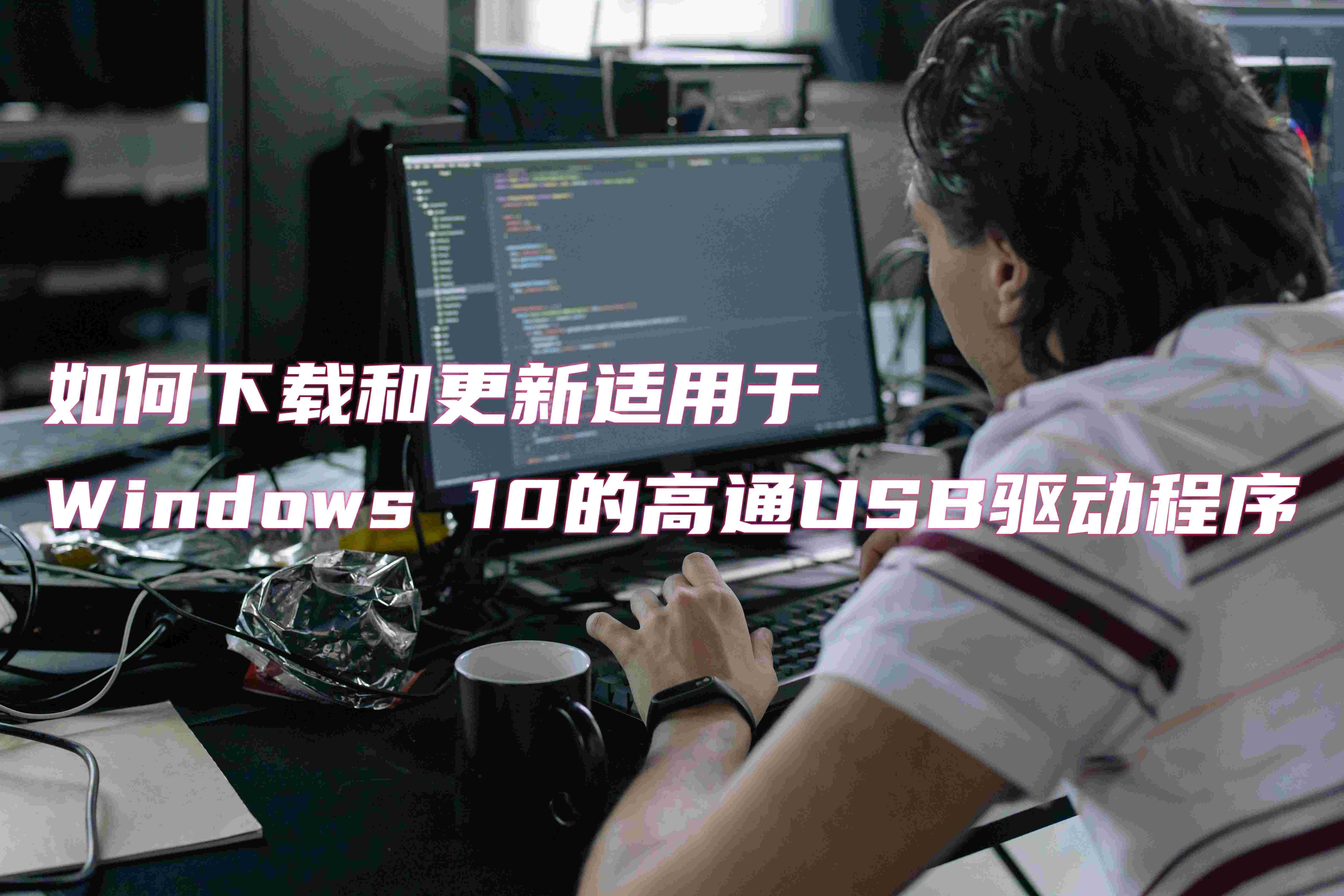 如何下载和更新适用于Windows 10的高通USB驱动程序