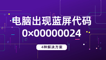 电脑出现蓝屏代码0×00000024的4种解决方法