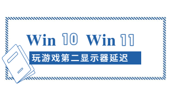 Windows 10/11玩游戏时第二显示器延迟怎么办？