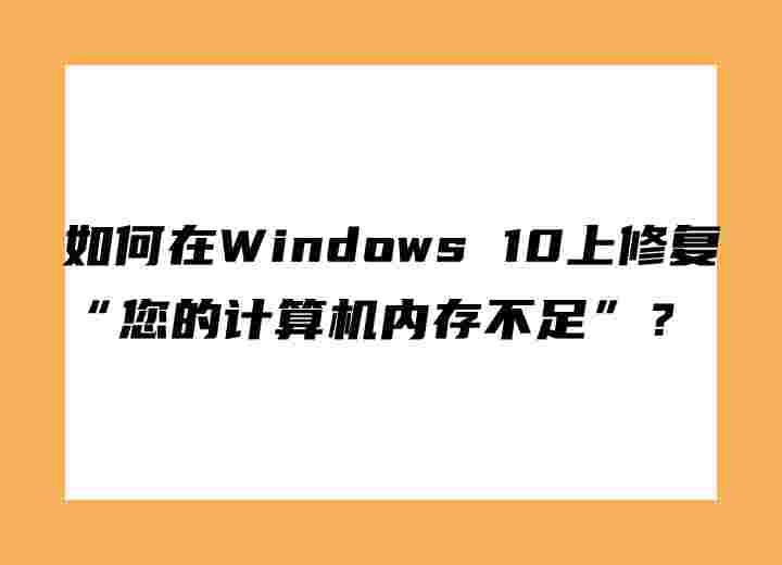 如何在Windows 10上修复“您的计算机内存不足”？