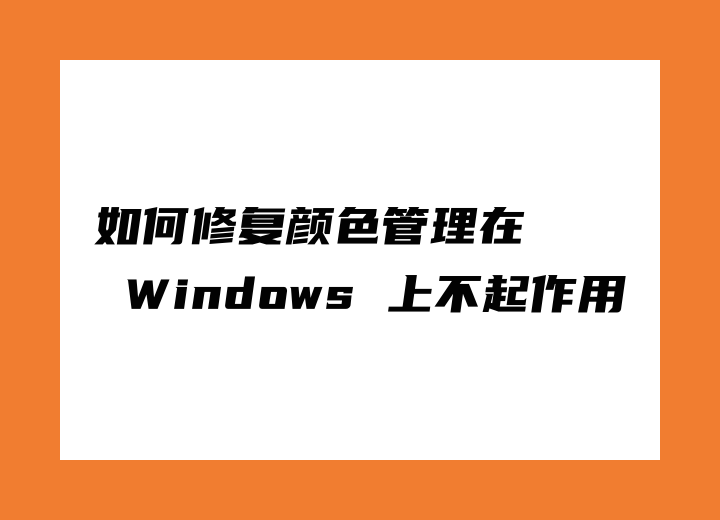 如何修复颜色管理在 Windows 上不起作用