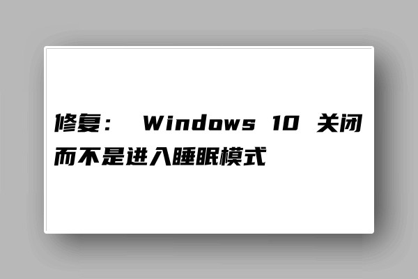  Windows 10 关闭而不是进入睡眠模式