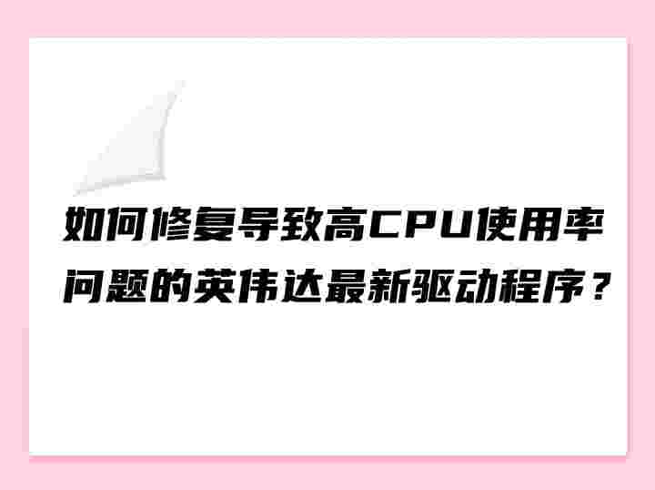 如何修复导致高CPU使用率问题的英伟达最新驱动程序？