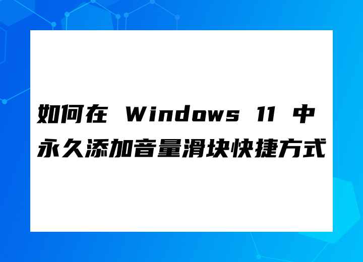 如何在 Windows 11 中永久添加音量滑块快捷方式