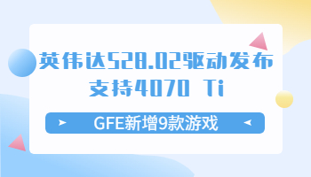 英伟达528.02驱动发布支持4070 Ti！GFE新增9款游戏